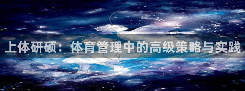 必一体育能提现大金额吗：上体研硕：体育管理中的高级策略与实践