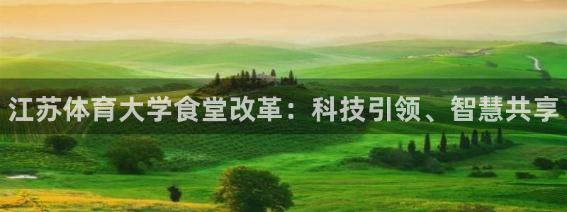 必一体育黑平台：江苏体育大学食堂改革：科技引领、智慧共享