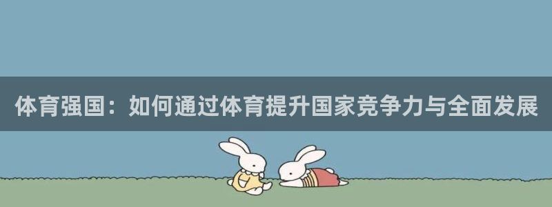 必一体育下载：体育强国：如何通过体育提升国家竞争力与全面发展
