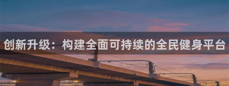必一体育官方下载入口：创新升级：构建全面可持续的全民健身平台