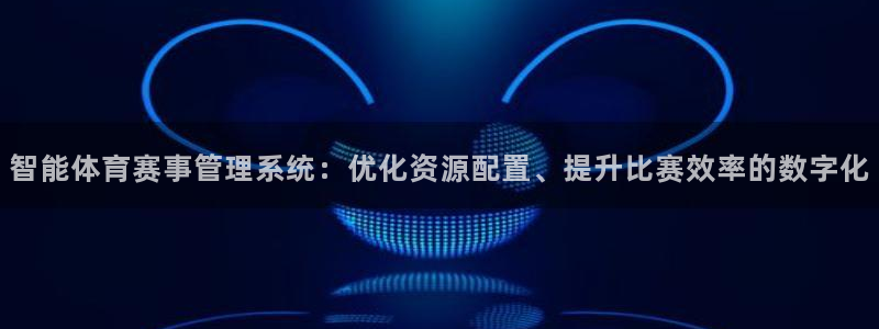 必一体育app官方网站：智能体育赛事管理系统：优化资源配置、