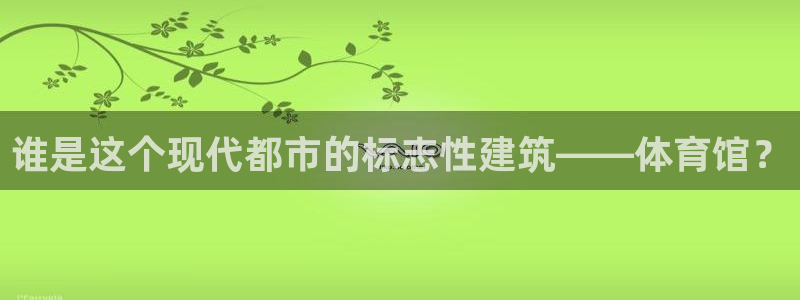 必一体育皮尔斯：谁是这个现代都市的标志性建筑——体育馆？